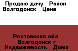 Продаю дачу › Район ­ Волгодонск › Цена ­ 270 000 - Ростовская обл., Волгодонск г. Недвижимость » Дома, коттеджи, дачи продажа   